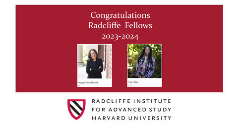 Poster that reads congratulations Radcliffe Fellows 2023-2024 with a photo of Maggie Blackhawk and a photo of Tiya Miles